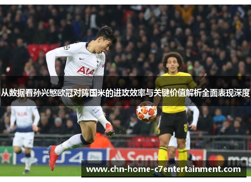 从数据看孙兴慜欧冠对阵国米的进攻效率与关键价值解析全面表现深度