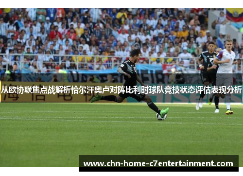 从欧协联焦点战解析恰尔汗奥卢对阵比利时球队竞技状态评估表现分析