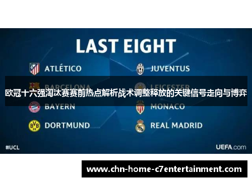 欧冠十六强淘汰赛赛前热点解析战术调整释放的关键信号走向与博弈