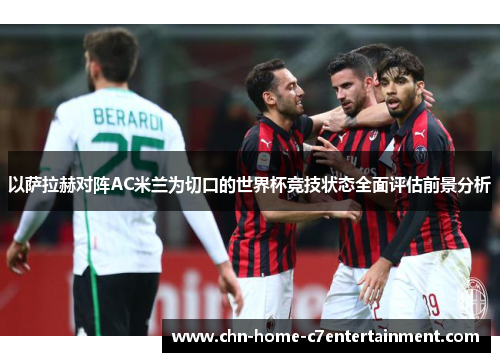 以萨拉赫对阵AC米兰为切口的世界杯竞技状态全面评估前景分析