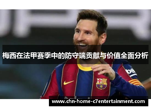 梅西在法甲赛季中的防守端贡献与价值全面分析