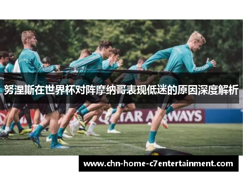 努涅斯在世界杯对阵摩纳哥表现低迷的原因深度解析