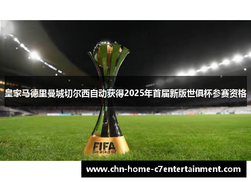 皇家马德里曼城切尔西自动获得2025年首届新版世俱杯参赛资格