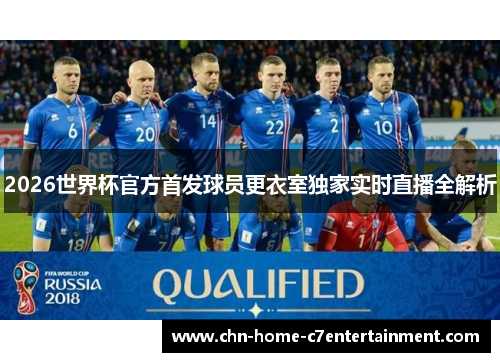 2026世界杯官方首发球员更衣室独家实时直播全解析