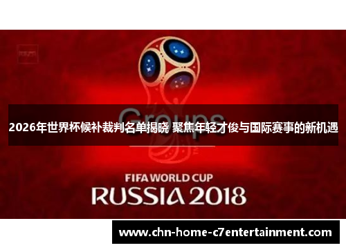 2026年世界杯候补裁判名单揭晓 聚焦年轻才俊与国际赛事的新机遇