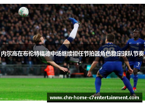 内尔高在布伦特福德中场继续担任节拍器角色稳定球队节奏