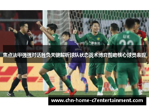 焦点法甲强强对话胜负关键解析球队状态战术博弈前瞻核心球员表现