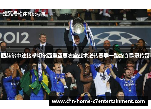 图赫尔中途接掌切尔西重塑更衣室战术逆转赛季一路终夺欧冠传奇