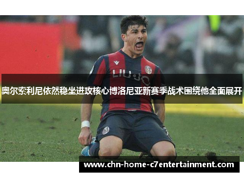 奥尔索利尼依然稳坐进攻核心博洛尼亚新赛季战术围绕他全面展开