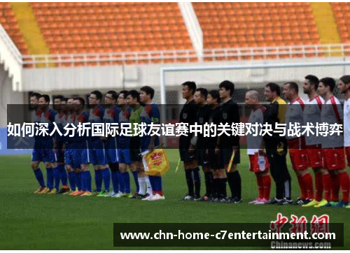 如何深入分析国际足球友谊赛中的关键对决与战术博弈