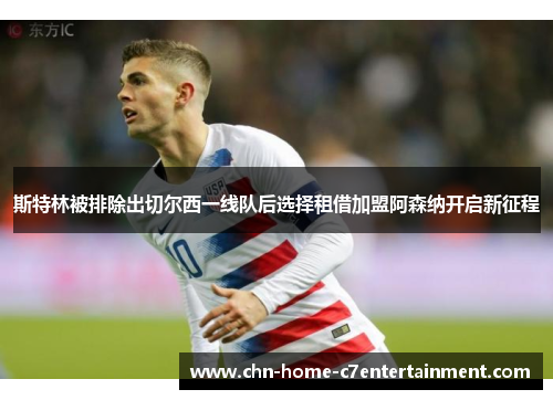 斯特林被排除出切尔西一线队后选择租借加盟阿森纳开启新征程