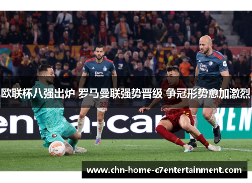 欧联杯八强出炉 罗马曼联强势晋级 争冠形势愈加激烈