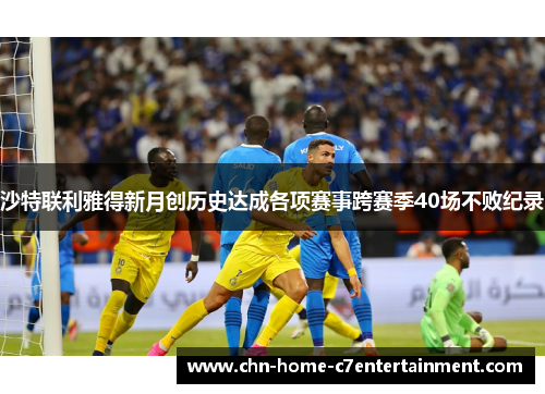 沙特联利雅得新月创历史达成各项赛事跨赛季40场不败纪录