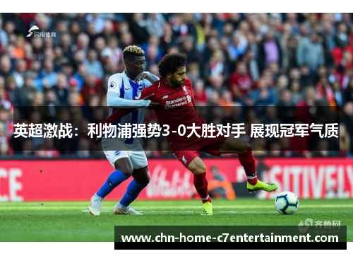 英超激战：利物浦强势3-0大胜对手 展现冠军气质